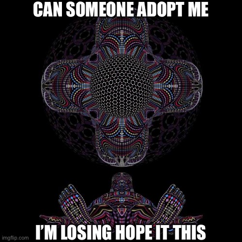 https://imgflip.com/i/451qh0 Link for my bio | CAN SOMEONE ADOPT ME; I’M LOSING HOPE IT THIS | image tagged in adoption | made w/ Imgflip meme maker