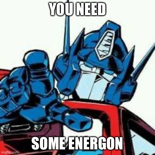 Transformers You need some energon meme Optimus Prime | YOU NEED; SOME ENERGON | image tagged in transformers | made w/ Imgflip meme maker