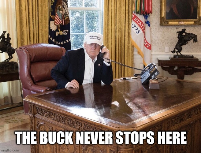 Trump sitting at empty desk | THE BUCK NEVER STOPS HERE | image tagged in trump sitting at empty desk | made w/ Imgflip meme maker