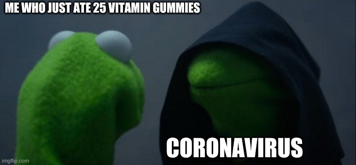 Evil Kermit | ME WHO JUST ATE 25 VITAMIN GUMMIES; CORONAVIRUS | image tagged in memes,evil kermit | made w/ Imgflip meme maker