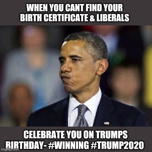 How The Grinch Stole Trumpmas | WHEN YOU CANT FIND YOUR BIRTH CERTIFICATE & LIBERALS; CELEBRATE YOU ON TRUMPS BIRTHDAY- #WINNING #TRUMP2020 | image tagged in barack obama,funny,memes,donald trump,happy birthday | made w/ Imgflip meme maker