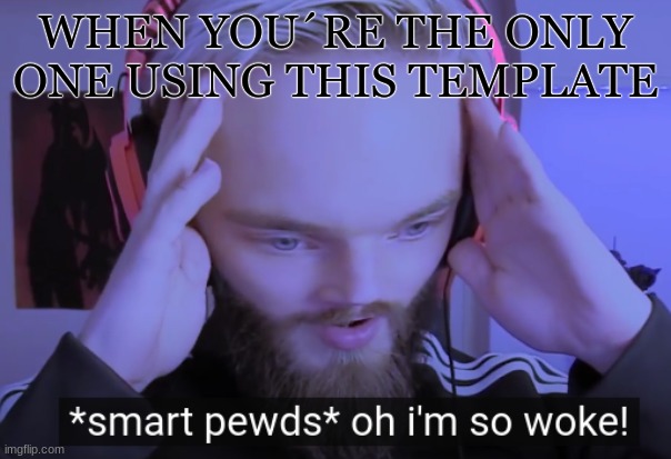 Smortar Thaen Big Brain | WHEN YOU´RE THE ONLY ONE USING THIS TEMPLATE | image tagged in pewdiepie,smart | made w/ Imgflip meme maker