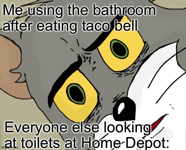 Unsettled Tom Meme | Me using the bathroom after eating taco bell; Everyone else looking at toilets at Home Depot: | image tagged in memes,unsettled tom | made w/ Imgflip meme maker
