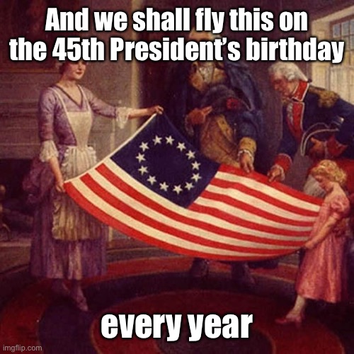 Happy Birthday, President Trump! | And we shall fly this on the 45th President’s birthday; every year | image tagged in lead the charge against nike,president trump,flag day,birthday,june 14 | made w/ Imgflip meme maker