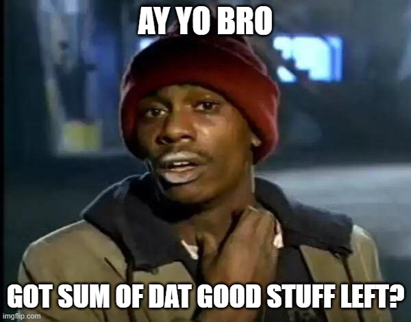 Y'all Got Any More Of That Meme | AY YO BRO; GOT SUM OF DAT GOOD STUFF LEFT? | image tagged in memes,y'all got any more of that | made w/ Imgflip meme maker