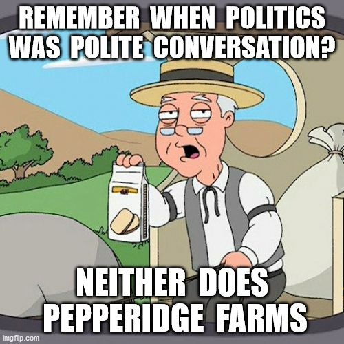 Ma, Ma, where's my Pa? | REMEMBER  WHEN  POLITICS
WAS  POLITE  CONVERSATION? NEITHER  DOES  PEPPERIDGE  FARMS | image tagged in memes,pepperidge farm remembers,politics,democrats,republicans | made w/ Imgflip meme maker