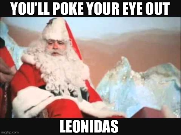 YOU’LL POKE YOUR EYE OUT LEONIDAS | made w/ Imgflip meme maker