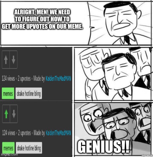 Is upvoting your own meme weird? | ALRIGHT, MEN! WE NEED TO FIGURE OUT HOW TO GET MORE UPVOTES ON OUR MEME. GENIUS!! | image tagged in alright gentlemen | made w/ Imgflip meme maker