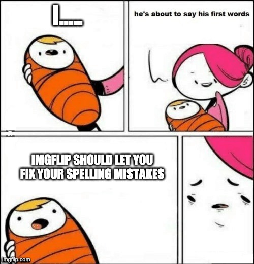 yes | I..... IMGFLIP SHOULD LET YOU FIX YOUR SPELLING MISTAKES | image tagged in baby first words | made w/ Imgflip meme maker