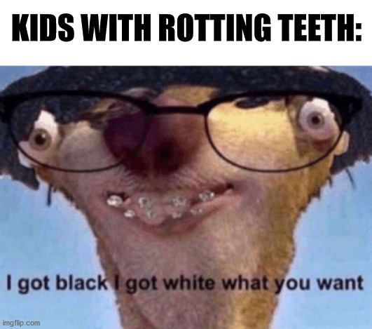 What a weird template | KIDS WITH ROTTING TEETH: | image tagged in i got black i got white what ya want,memes,teeth | made w/ Imgflip meme maker