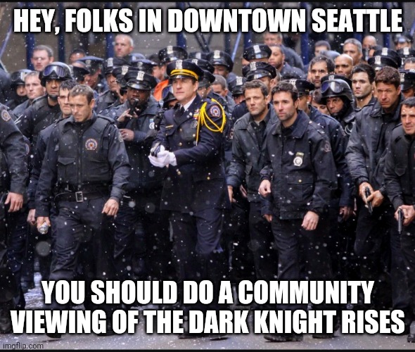 Dark Knights Rising for city | HEY, FOLKS IN DOWNTOWN SEATTLE; YOU SHOULD DO A COMMUNITY VIEWING OF THE DARK KNIGHT RISES | image tagged in chaz,chud,police,cops,antifa,seattle | made w/ Imgflip meme maker