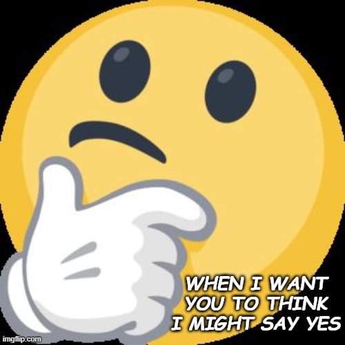 Thinking Face Emoji | WHEN I WANT YOU TO THINK I MIGHT SAY YES | image tagged in thinking face emoji | made w/ Imgflip meme maker