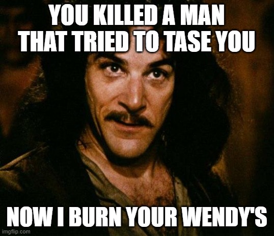 Inigo Montoya | YOU KILLED A MAN THAT TRIED TO TASE YOU; NOW I BURN YOUR WENDY'S | image tagged in memes,inigo montoya,libtards,blm | made w/ Imgflip meme maker