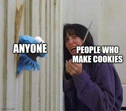 Cookie Monster Shining | PEOPLE WHO MAKE COOKIES ANYONE | image tagged in cookie monster shining | made w/ Imgflip meme maker