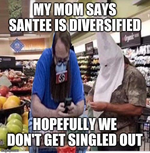 Racist,  hoods, who's life matters | MY MOM SAYS SANTEE IS DIVERSIFIED; HOPEFULLY WE DON'T GET SINGLED OUT | image tagged in santee,coronavirus meme | made w/ Imgflip meme maker