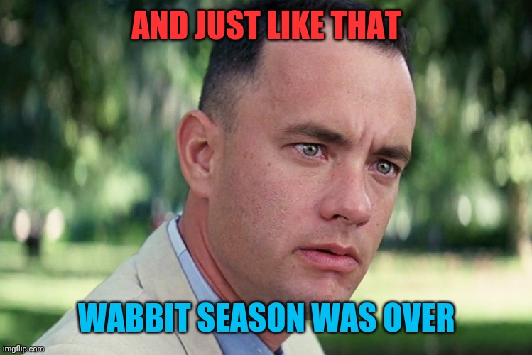 Elmer's Gun |  AND JUST LIKE THAT; WABBIT SEASON WAS OVER | image tagged in memes,and just like that,elmer fudd,yosemite sam,bugs bunny,video games | made w/ Imgflip meme maker