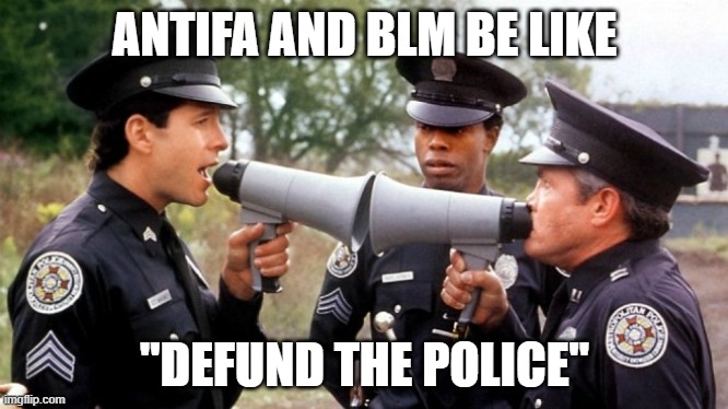 ANTIFA AND BLM BE LIKE; ''DEFUND THE POLICE'' | image tagged in blm,antifa,policeacademy | made w/ Imgflip meme maker