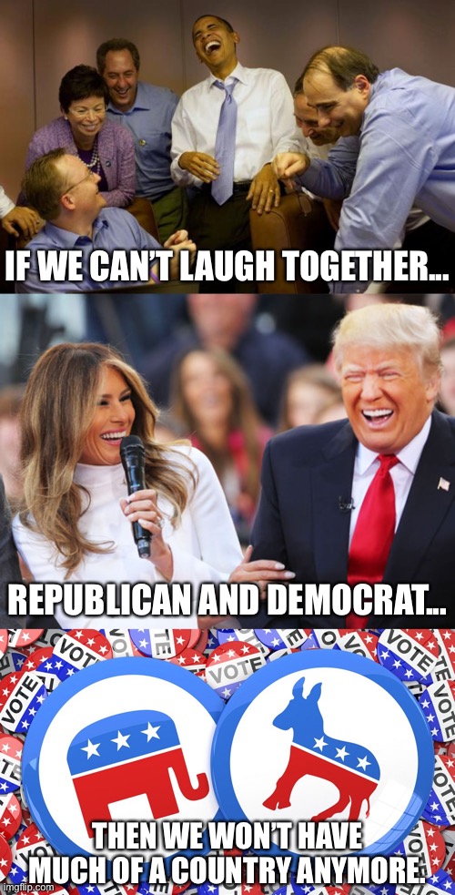 I’ll miss you, political_jokes. Please carry the flame and remember we’re all Americans. | IF WE CAN’T LAUGH TOGETHER... REPUBLICAN AND DEMOCRAT... THEN WE WON’T HAVE MUCH OF A COUNTRY ANYMORE. | image tagged in memes,and then i said obama,trump laughing,republicans and democrats together,politics,respect | made w/ Imgflip meme maker