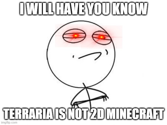 Challenge Accepted Rage Face Meme | I WILL HAVE YOU KNOW; TERRARIA IS NOT 2D MINECRAFT | image tagged in memes,challenge accepted rage face | made w/ Imgflip meme maker