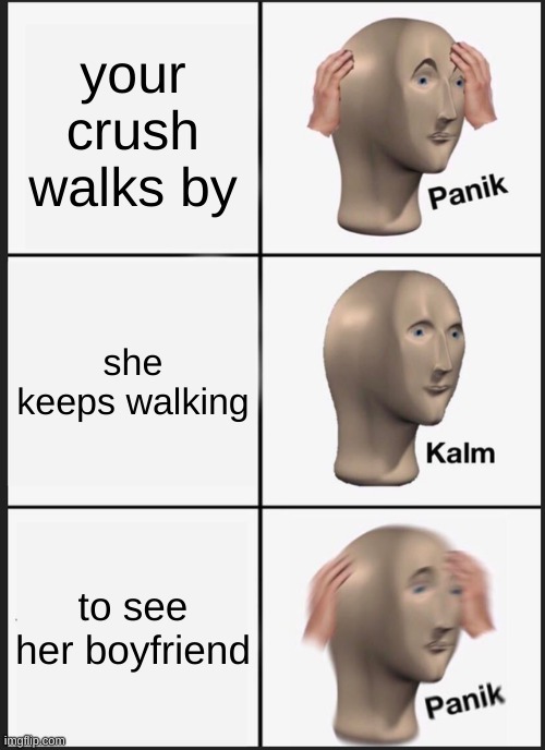 Panik Kalm Panik | your crush walks by; she keeps walking; to see her boyfriend | image tagged in memes,panik kalm panik | made w/ Imgflip meme maker