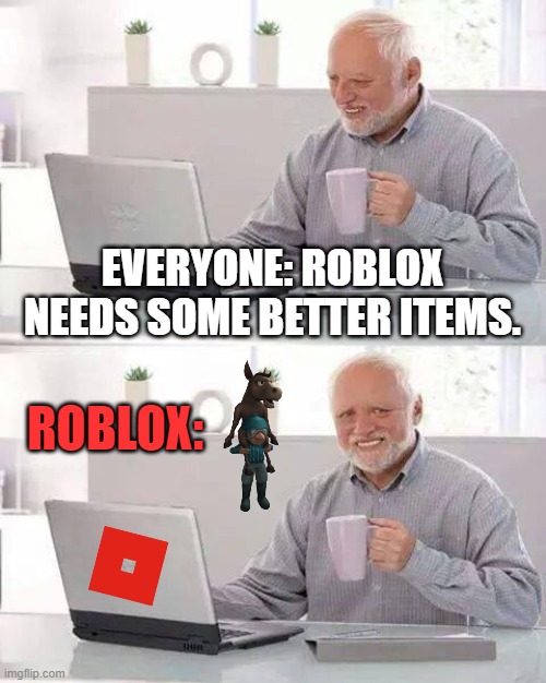 Roblox Items Be Like | EVERYONE: ROBLOX NEEDS SOME BETTER ITEMS. ROBLOX: | image tagged in memes,hide the pain harold,roblox,hilarious,relatable,stupid | made w/ Imgflip meme maker