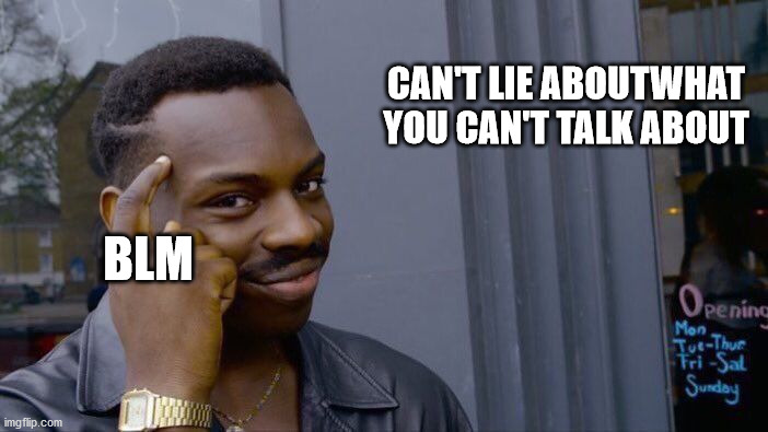 Roll Safe Think About It | CAN'T LIE ABOUTWHAT YOU CAN'T TALK ABOUT; BLM | image tagged in memes,roll safe think about it | made w/ Imgflip meme maker