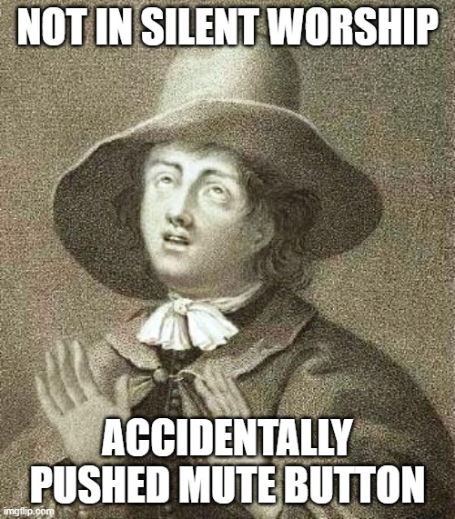 quakers in zoom | NOT IN SILENT WORSHIP; ACCIDENTALLY PUSHED MUTE BUTTON | image tagged in george fox | made w/ Imgflip meme maker