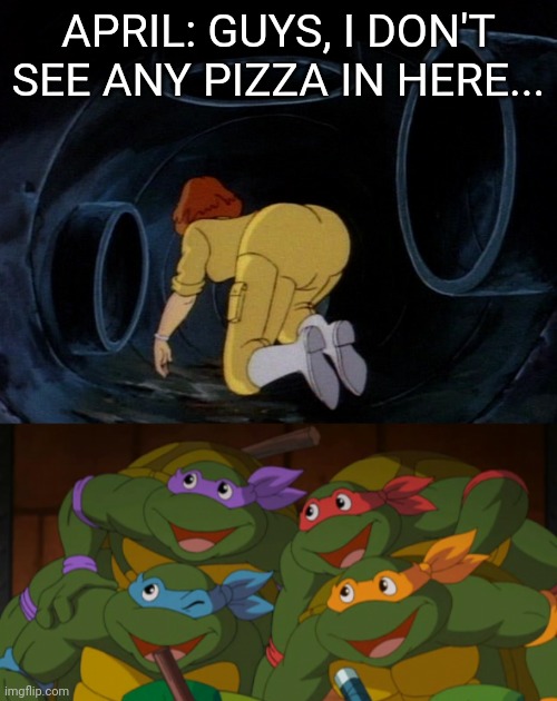 Well, they are teenagers.. | APRIL: GUYS, I DON'T SEE ANY PIZZA IN HERE... | image tagged in tmnt,cartoons,1980's | made w/ Imgflip meme maker