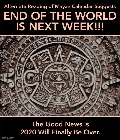 mayan calender suggests end of world is next week | image tagged in mayan calender suggests end of world is next week | made w/ Imgflip meme maker