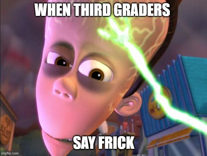 Big Brain Moment | WHEN THIRD GRADERS; SAY FRICK | image tagged in big brain moment | made w/ Imgflip meme maker