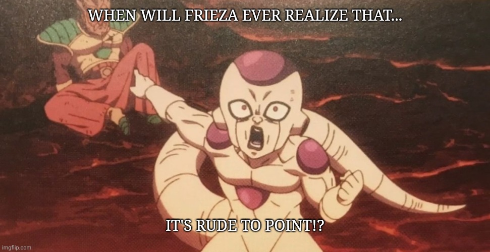 Frieza's so rude... | WHEN WILL FRIEZA EVER REALIZE THAT... IT'S RUDE TO POINT!? | image tagged in frieza pointing at paragus | made w/ Imgflip meme maker