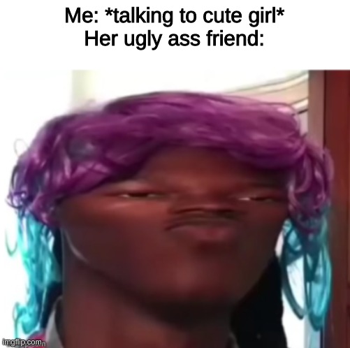 Me: *talking to cute girl*
Her ugly ass friend: | image tagged in cute girl | made w/ Imgflip meme maker