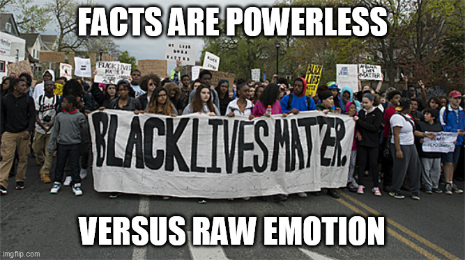 black lives matter | FACTS ARE POWERLESS VERSUS RAW EMOTION | image tagged in black lives matter | made w/ Imgflip meme maker