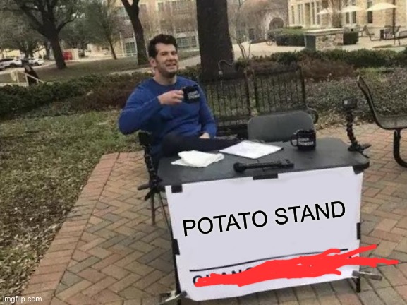 every 100 views there is a new potato you can buy | POTATO STAND | image tagged in memes,change my mind | made w/ Imgflip meme maker