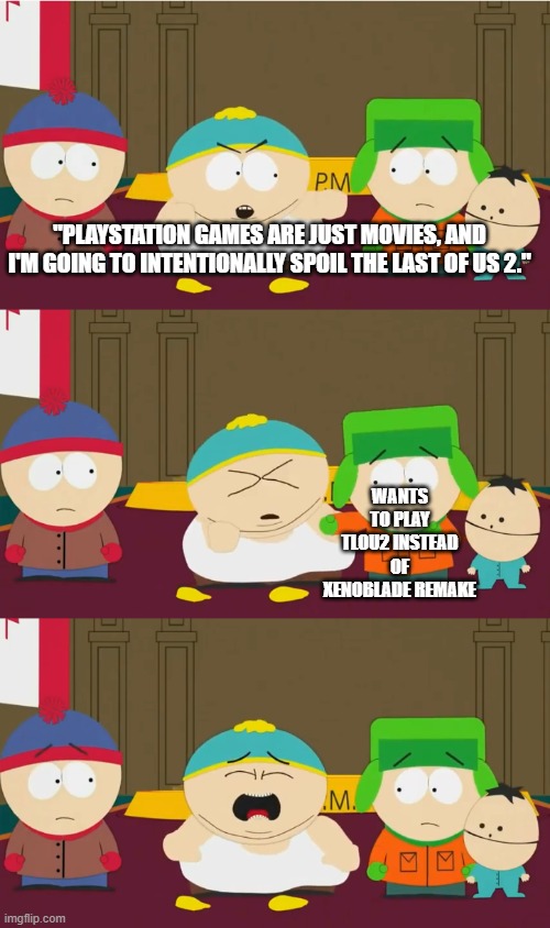 Cartman's One-Sided Fight | "PLAYSTATION GAMES ARE JUST MOVIES, AND I'M GOING TO INTENTIONALLY SPOIL THE LAST OF US 2."; WANTS TO PLAY TLOU2 INSTEAD OF XENOBLADE REMAKE | image tagged in cartman's one-sided fight | made w/ Imgflip meme maker