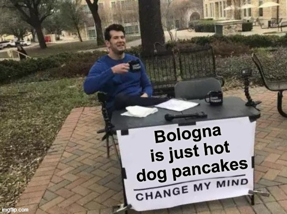 Ketchup is the syrup. | Bologna is just hot dog pancakes | image tagged in memes,change my mind,hotdogs | made w/ Imgflip meme maker