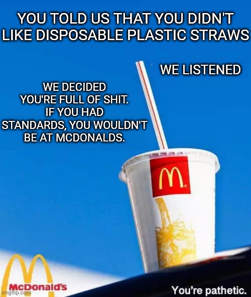The New Green Deal | YOU TOLD US THAT YOU DIDN'T LIKE DISPOSABLE PLASTIC STRAWS; WE DECIDED YOU'RE FULL OF SHIT. IF YOU HAD STANDARDS, YOU WOULDN'T BE AT MCDONALDS. WE LISTENED | image tagged in crazy alexandria ocasio-cortez,liberal logic,mcdonalds,plastic straws | made w/ Imgflip meme maker