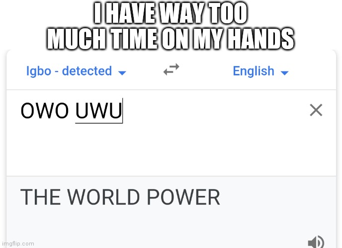 UWU | I HAVE WAY TOO MUCH TIME ON MY HANDS | image tagged in uwu,owo,google translate | made w/ Imgflip meme maker