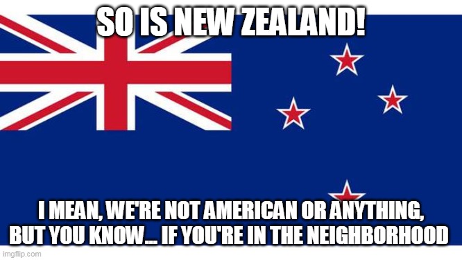 New Zealand prayers | SO IS NEW ZEALAND! I MEAN, WE'RE NOT AMERICAN OR ANYTHING, BUT YOU KNOW... IF YOU'RE IN THE NEIGHBORHOOD | image tagged in new zealand prayers | made w/ Imgflip meme maker