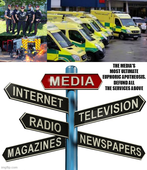 Why stop at Defunding the police? | THE MEDIA'S MOST ULTIMATE EUPHORIC APOTHEOSIS. DEFUND ALL THE SERVICES ABOVE | image tagged in media,bbc,emergency services,police,protests,covid-19 | made w/ Imgflip meme maker