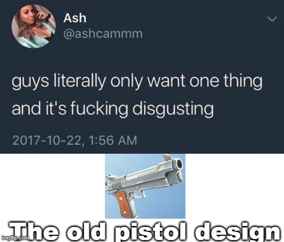 guys only want one thing | The old pistol design | image tagged in guys only want one thing | made w/ Imgflip meme maker