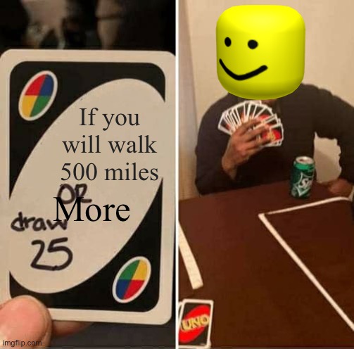 UNO Draw 25 Cards | If you will walk 500 miles; More | image tagged in memes,uno draw 25 cards,music | made w/ Imgflip meme maker