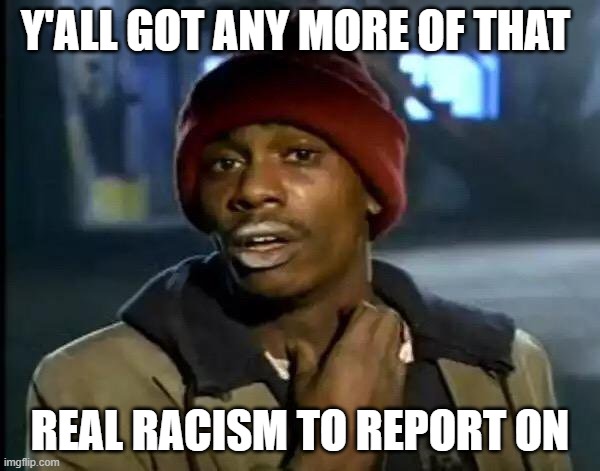 Y'all Got Any More Of That | Y'ALL GOT ANY MORE OF THAT; REAL RACISM TO REPORT ON | image tagged in memes,y'all got any more of that | made w/ Imgflip meme maker