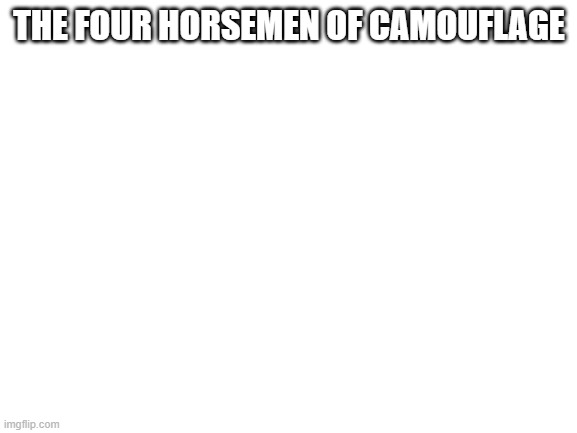 Blank White Template | THE FOUR HORSEMEN OF CAMOUFLAGE | image tagged in blank white template | made w/ Imgflip meme maker