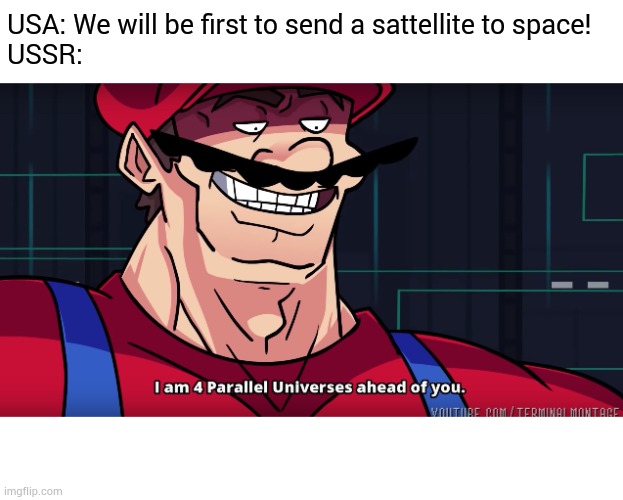Circa 1957 A.D. | USA: We will be first to send a sattellite to space! 
USSR: | image tagged in mario i am four parallel universes ahead of you | made w/ Imgflip meme maker