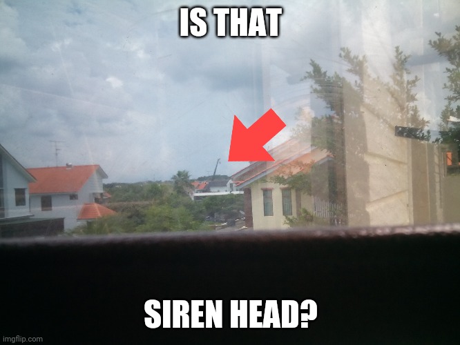 IS THAT; SIREN HEAD? | image tagged in please help me | made w/ Imgflip meme maker