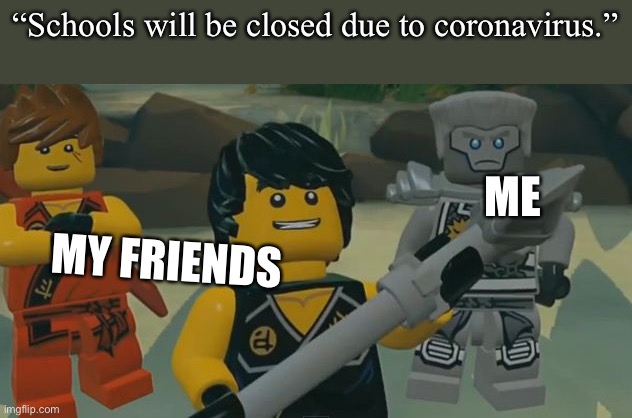 Who needs titles | “Schools will be closed due to coronavirus.”; ME; MY FRIENDS | image tagged in bad idea ninjago | made w/ Imgflip meme maker