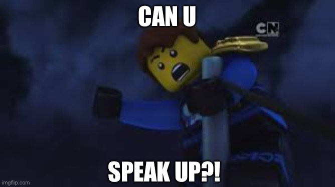 One thing I can’t ask my teacher | CAN U; SPEAK UP?! | image tagged in ninjago jay | made w/ Imgflip meme maker