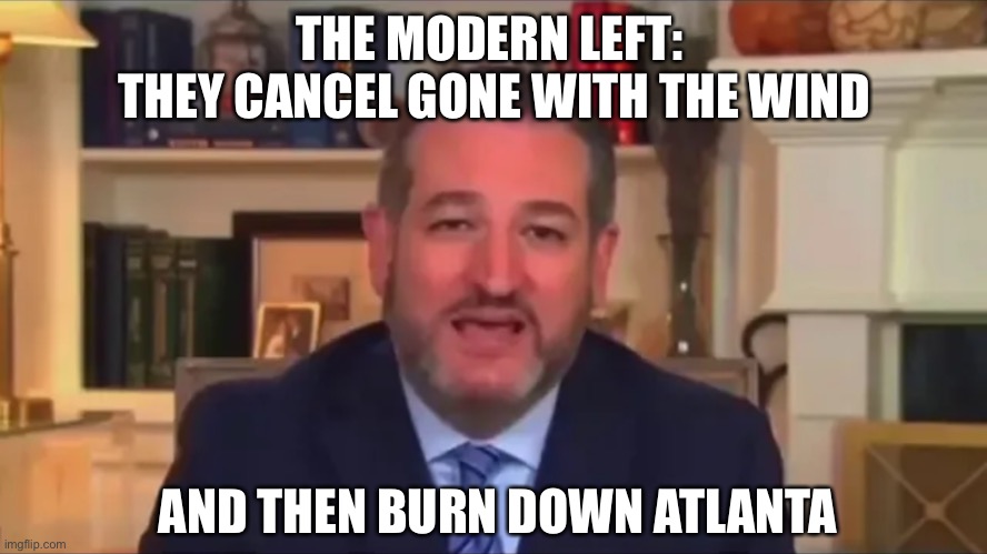 Zodiac Killer with another kill |  THE MODERN LEFT: 
THEY CANCEL GONE WITH THE WIND; AND THEN BURN DOWN ATLANTA | image tagged in ted cruz,gone with the wind,atlanta,riots | made w/ Imgflip meme maker