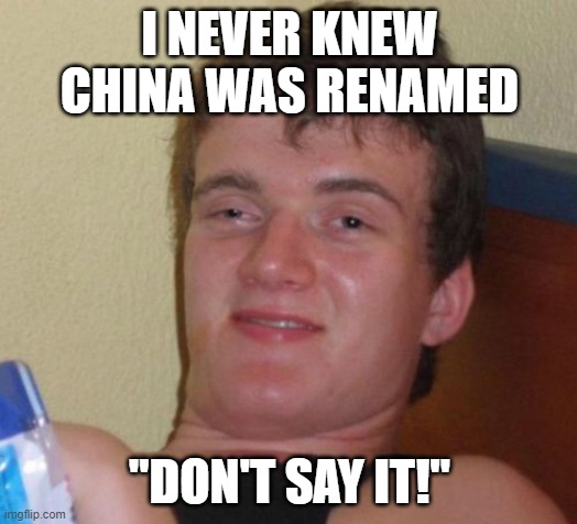 10 Guy Meme | I NEVER KNEW CHINA WAS RENAMED "DON'T SAY IT!" | image tagged in memes,10 guy | made w/ Imgflip meme maker